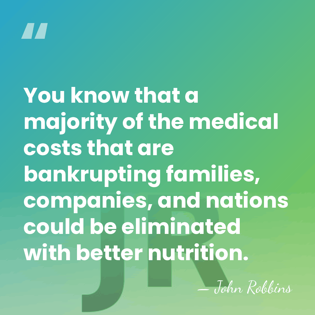 You know that a majority of the medical costs that are bankrupting&hellip; - John Robbins
