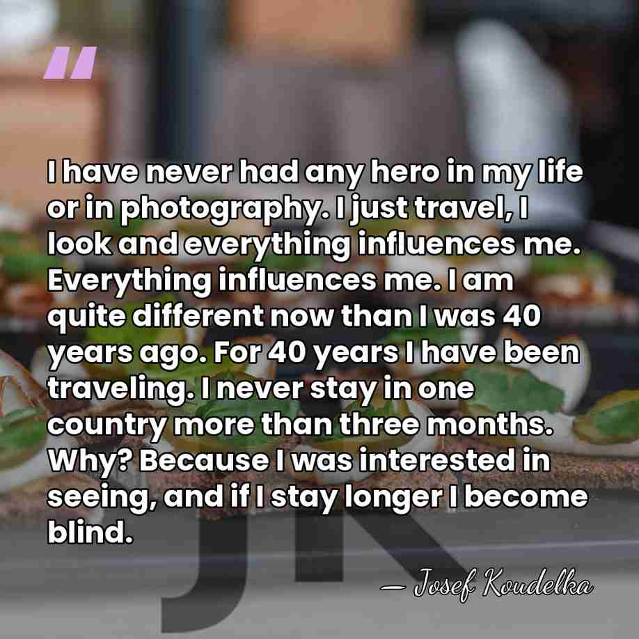 I have never had any hero in my life or in photography.&hellip; - Josef Koudelka