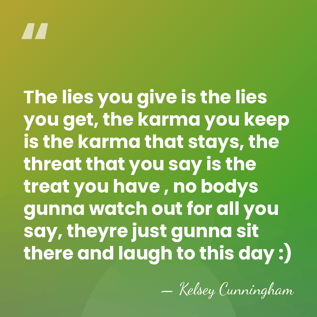 The lies you give is the lies you get, the karma you&hellip; - Kelsey Cunningham