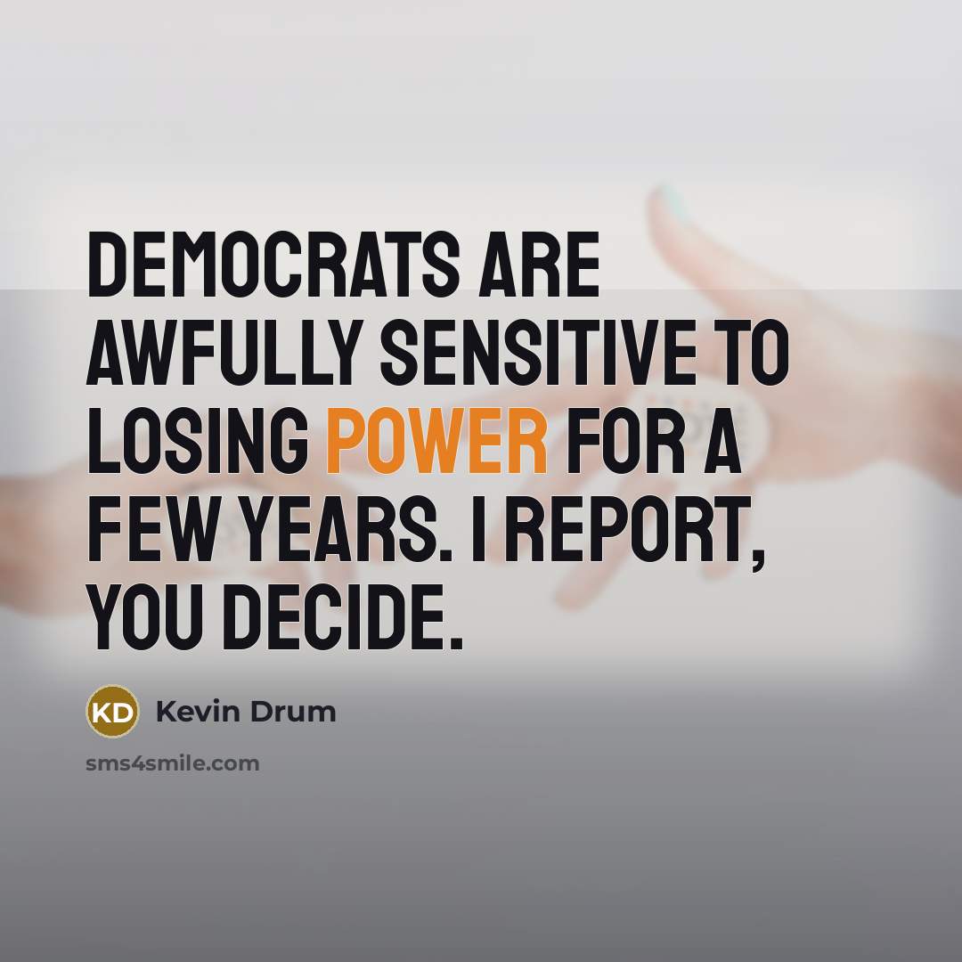 “Democrats are awfully sensitive to losing power for a few…” quote by Kevin Drum