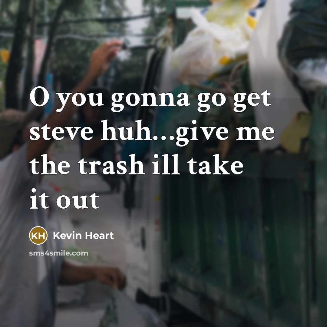 “O you gonna go get steve huh....give me the trash…” quote by Kevin Heart