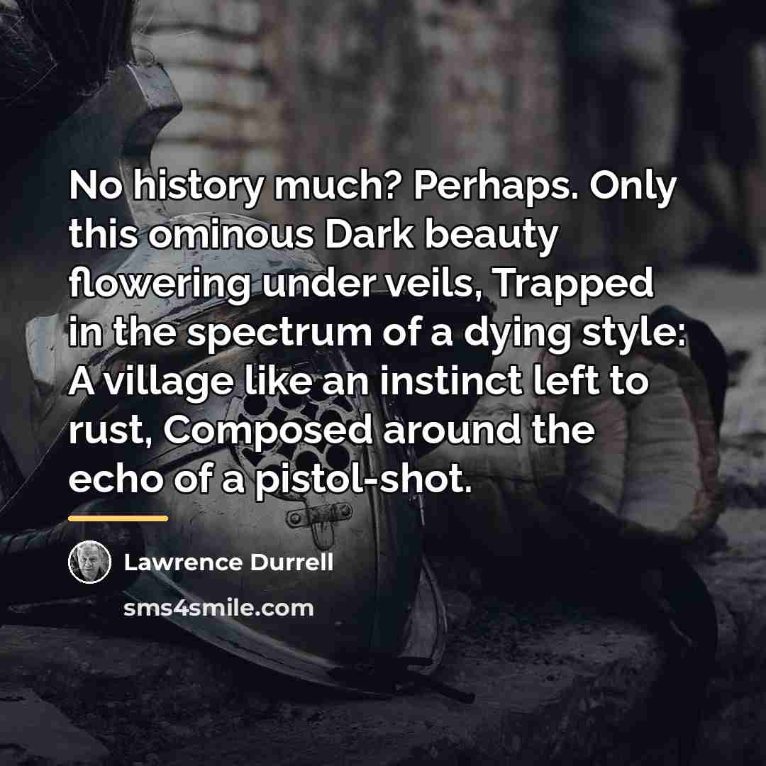 “No history much? Perhaps. Only this ominous Dark beauty flowering…” quote by Lawrence Durrell