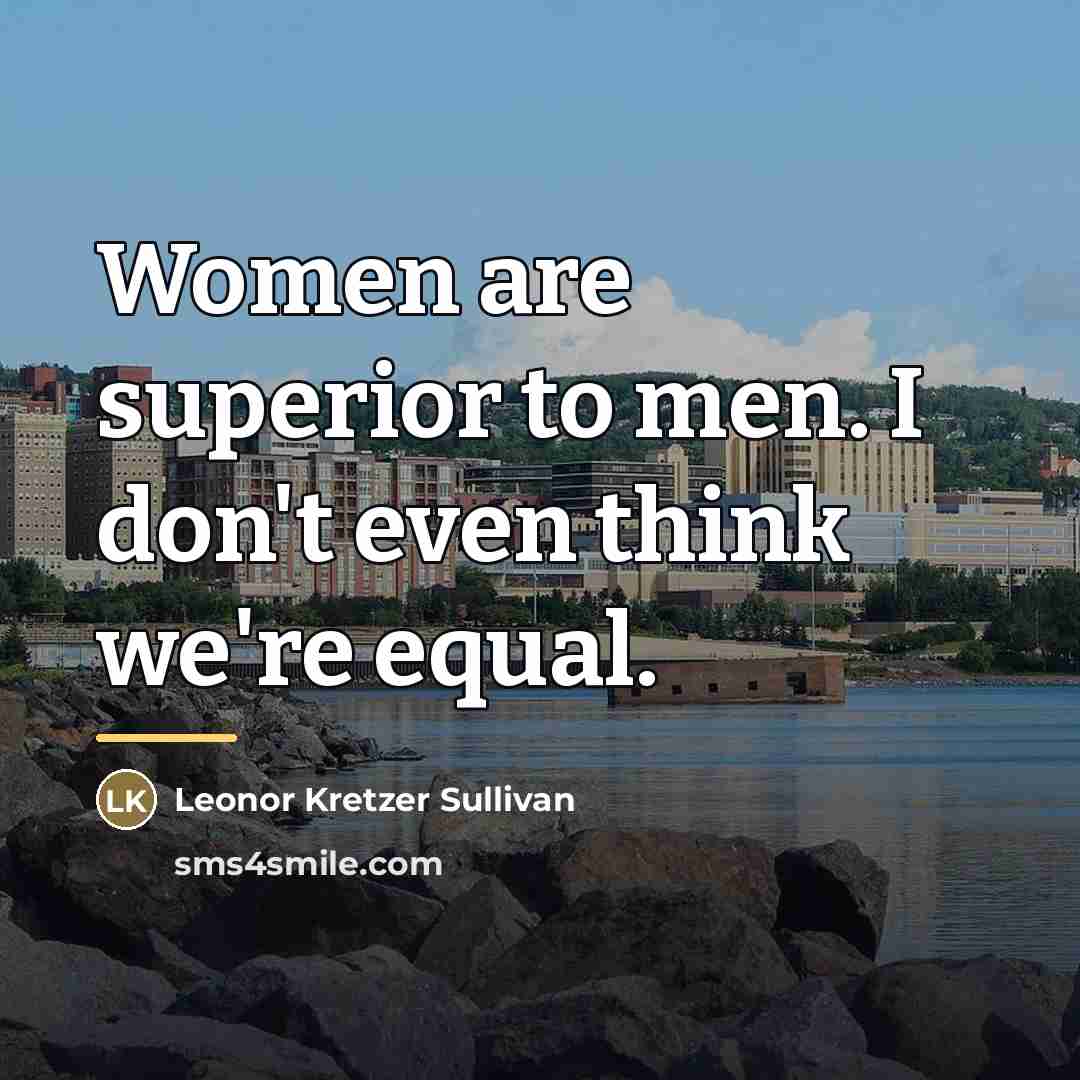 “Women are superior to men. I don't even think we're…” quote by Leonor Kretzer Sullivan