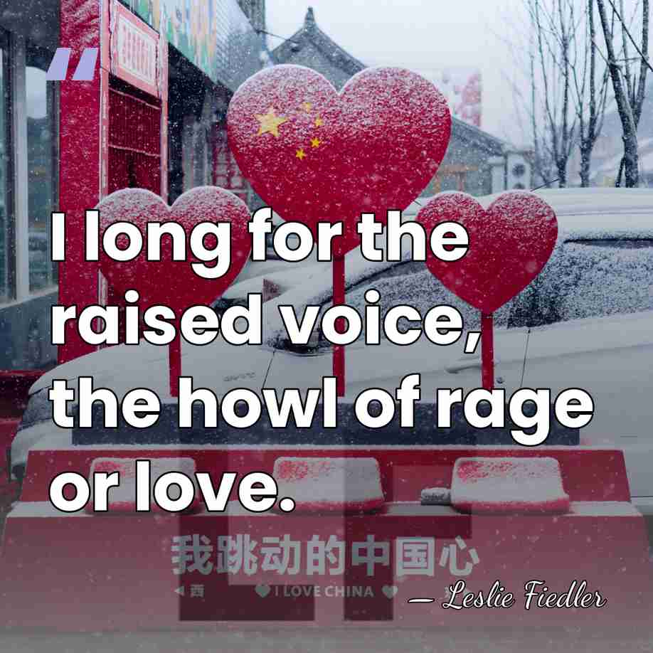 I long for the raised voice, the howl of rage or love. - Leslie Fiedler