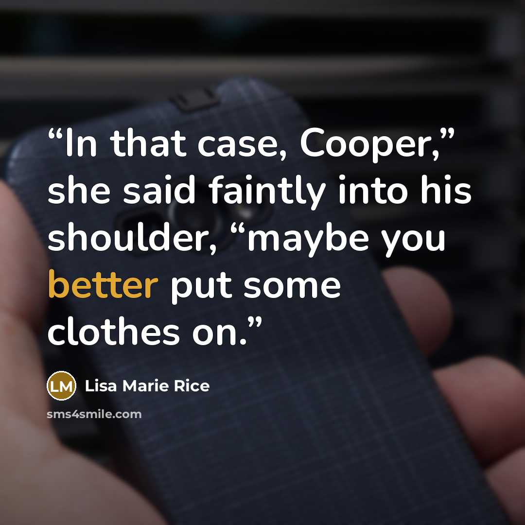“In that case, Cooper,” she said faintly into his shoulder, “maybe you better put some clothes on.” quote by Lisa Marie Rice