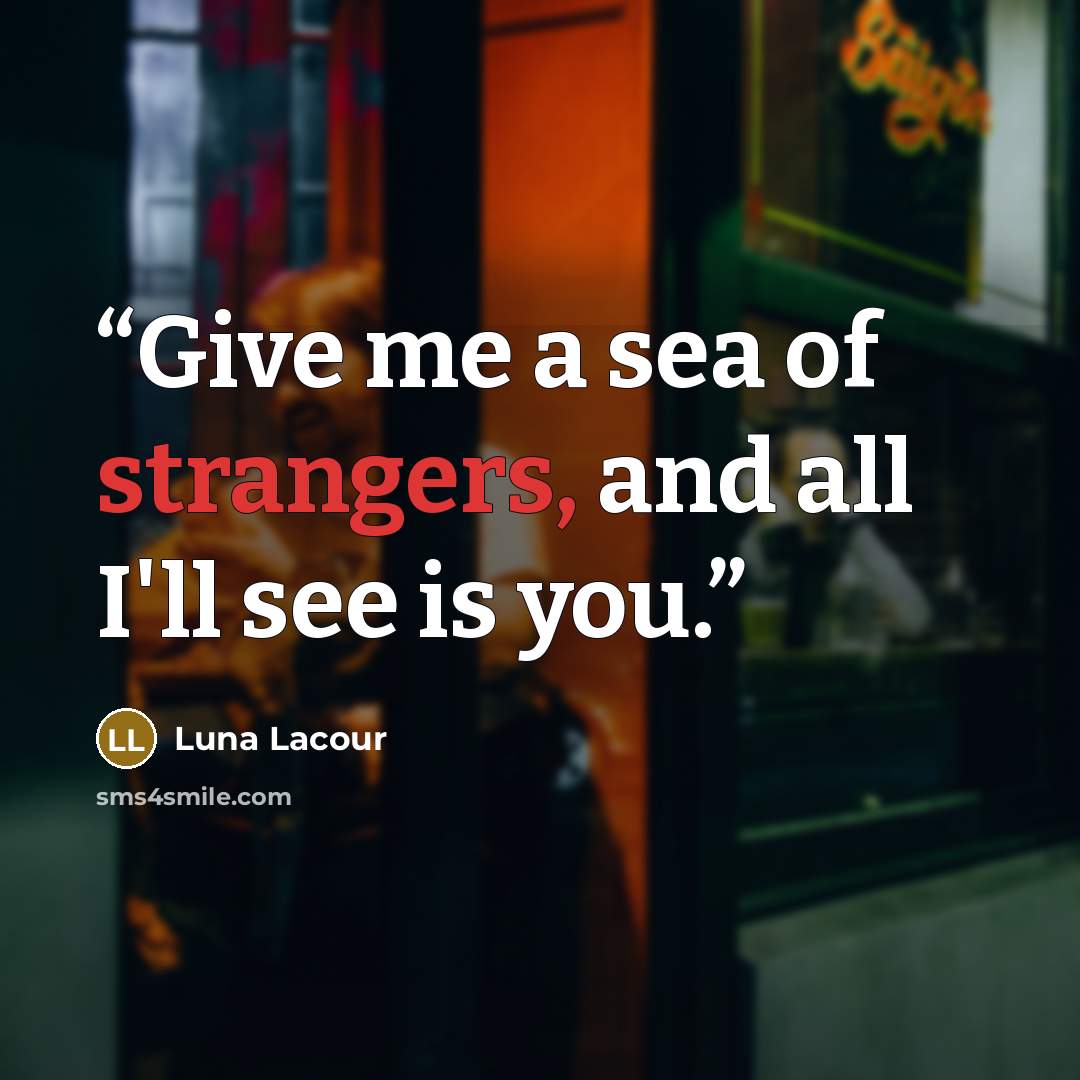 “Give me a sea of strangers, and all I'll see is you.” quote by Luna Lacour