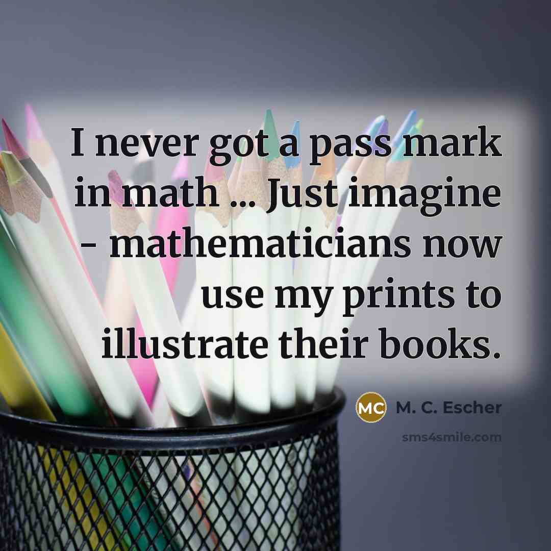 “I never got a pass mark in math ... Just…” quote by M. C. Escher