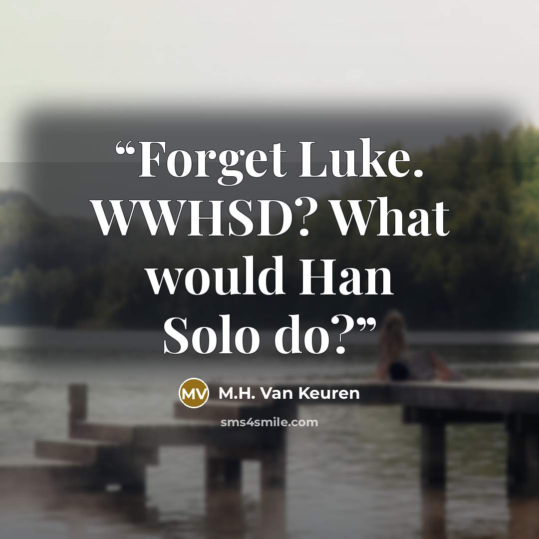 “Forget Luke. WWHSD? What would Han Solo do?” quote by M.H. Van Keuren