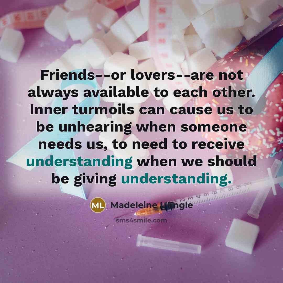 “Friends--or lovers--are not always available to each other. Inner turmoils…” quote by Madeleine L'Engle