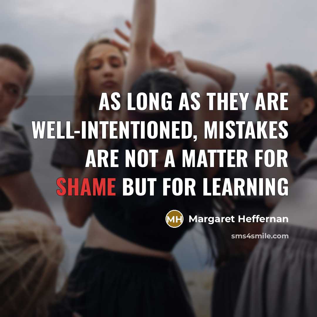 “As long as they are well-intentioned, mistakes are not a matter for shame but for learning” quote by Margaret Heffernan
