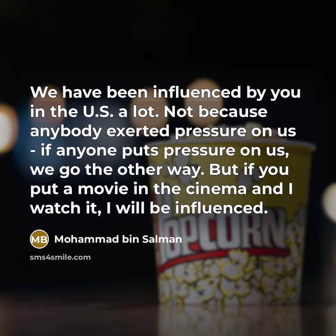 “We have been influenced by you in the U.S. a…” quote by Mohammad bin Salman