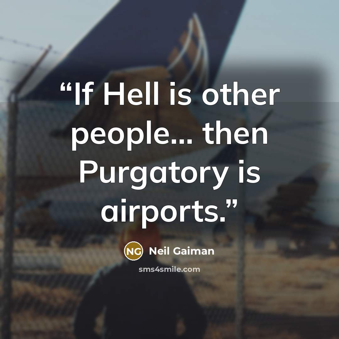 “If Hell is other people... then Purgatory is airports.” quote by Neil Gaiman