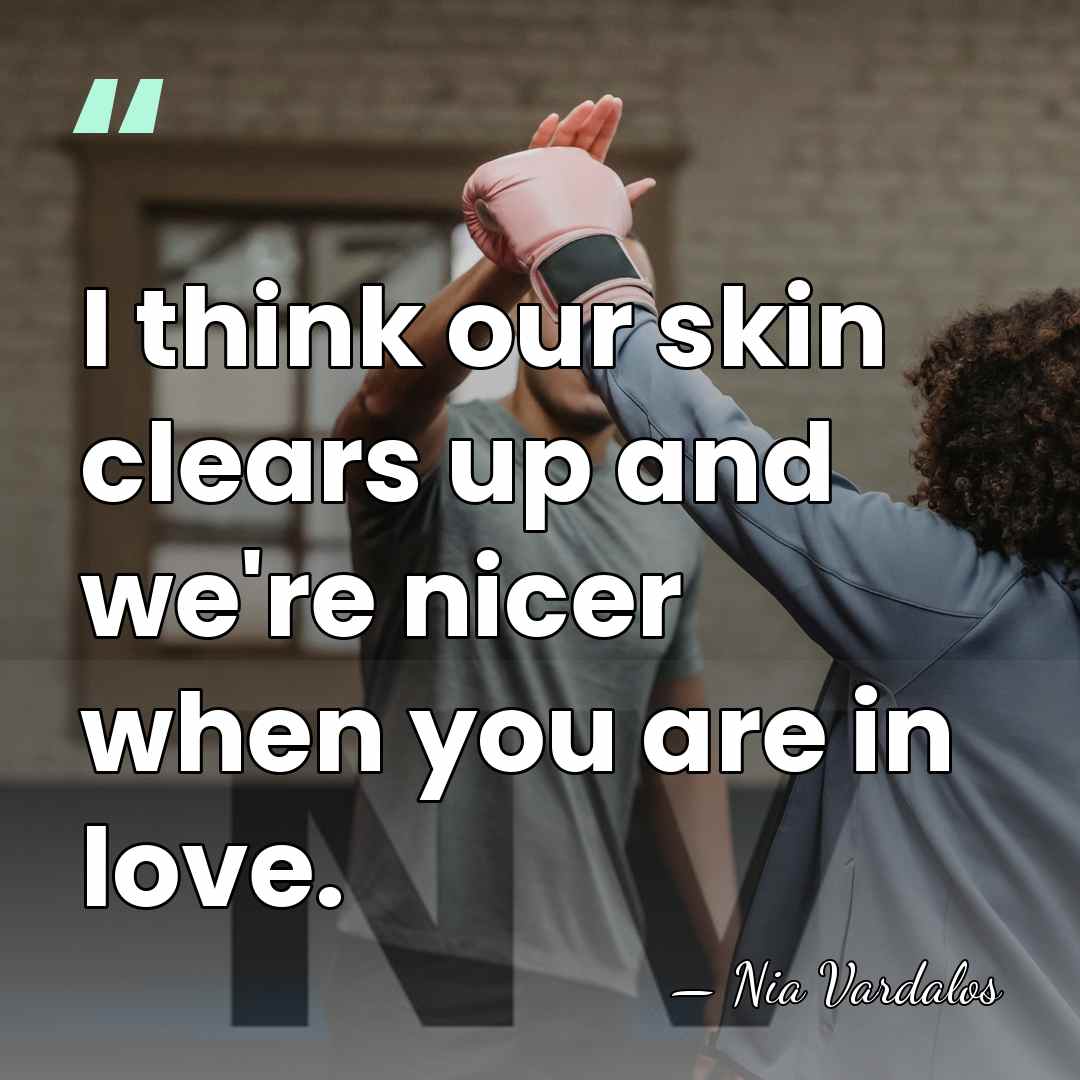 I think our skin clears up and we're nicer when you are&hellip; - Nia Vardalos