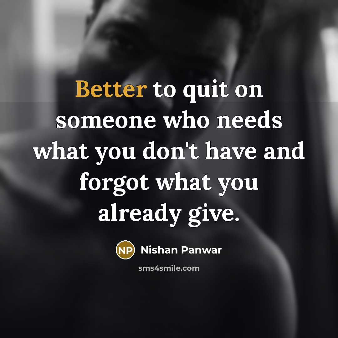 “Better to quit on someone who needs what you don't have and forgot what you already give.” quote by Nishan Panwar
