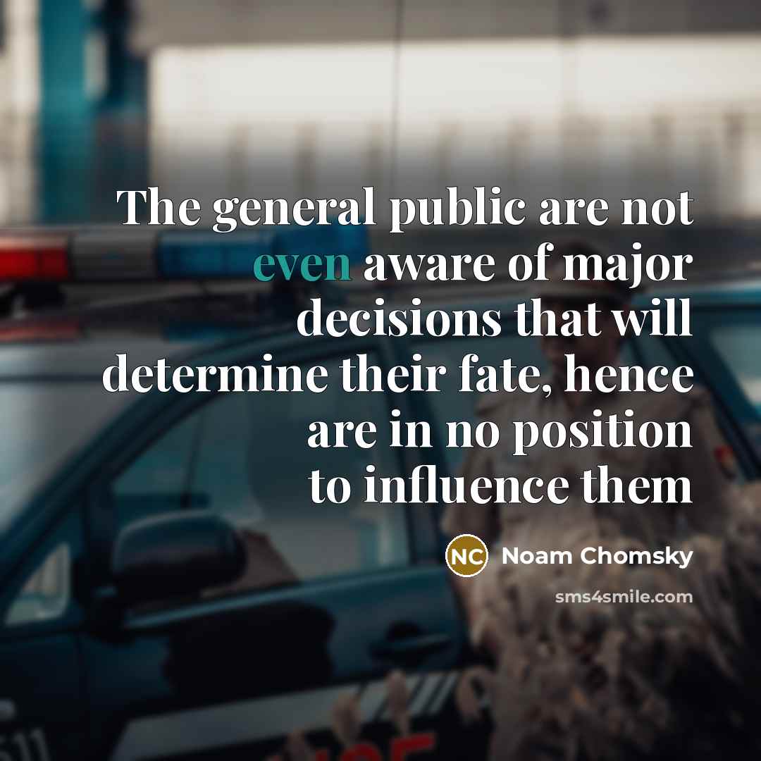 “The general public are not even aware of major decisions…” quote by Noam Chomsky