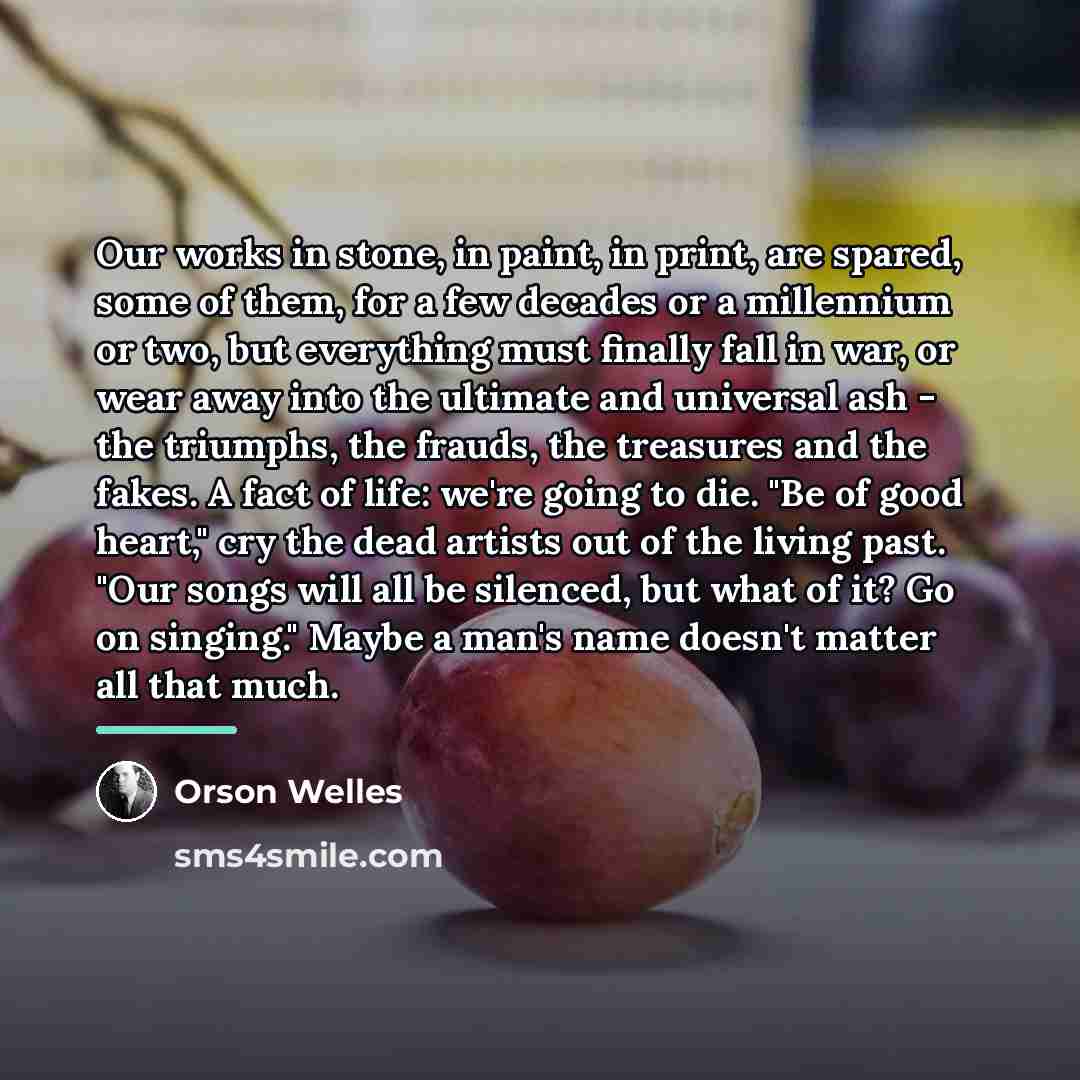 “Our works in stone, in paint, in print, are spared,…” quote by Orson Welles