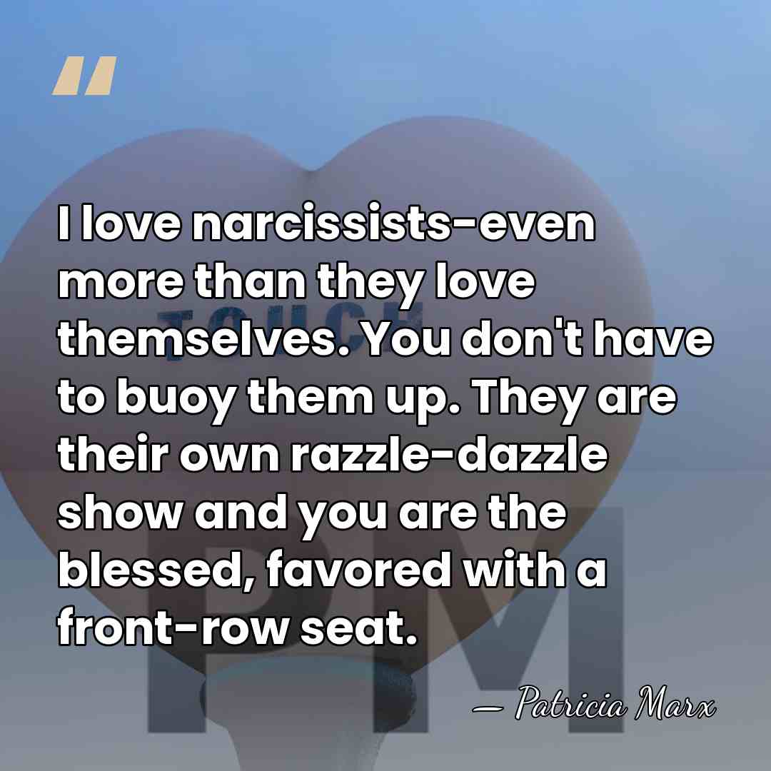 I love narcissists-even more than they love themselves. You don't have to&hellip; - Patricia Marx
