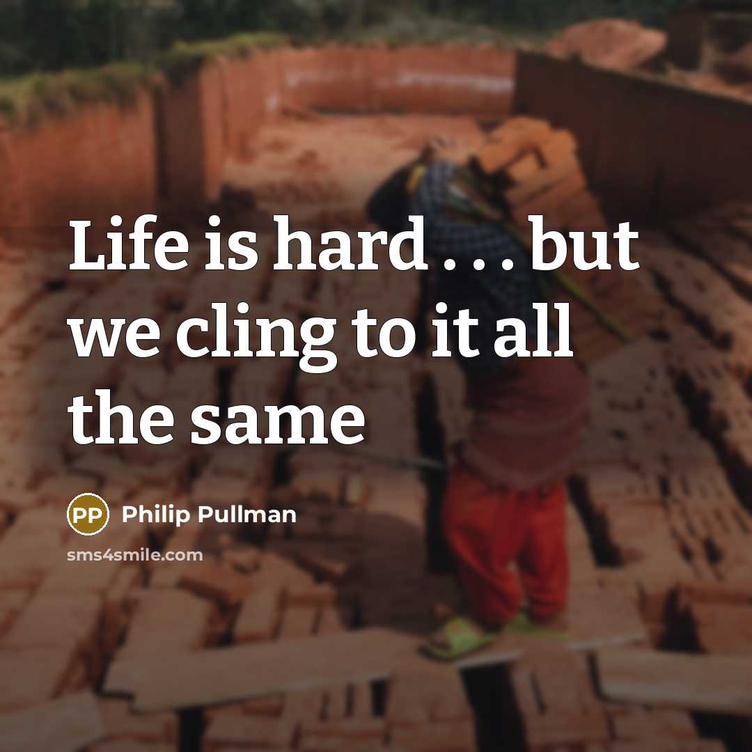 “Life is hard . . . but we cling to…” quote by Philip Pullman