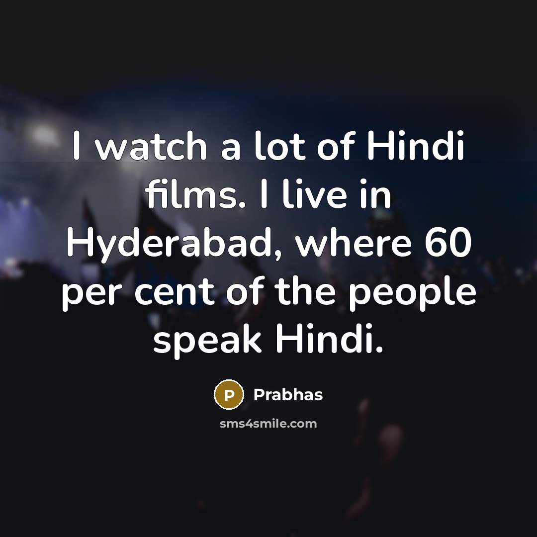 “I watch a lot of Hindi films. I live in…” quote by Prabhas