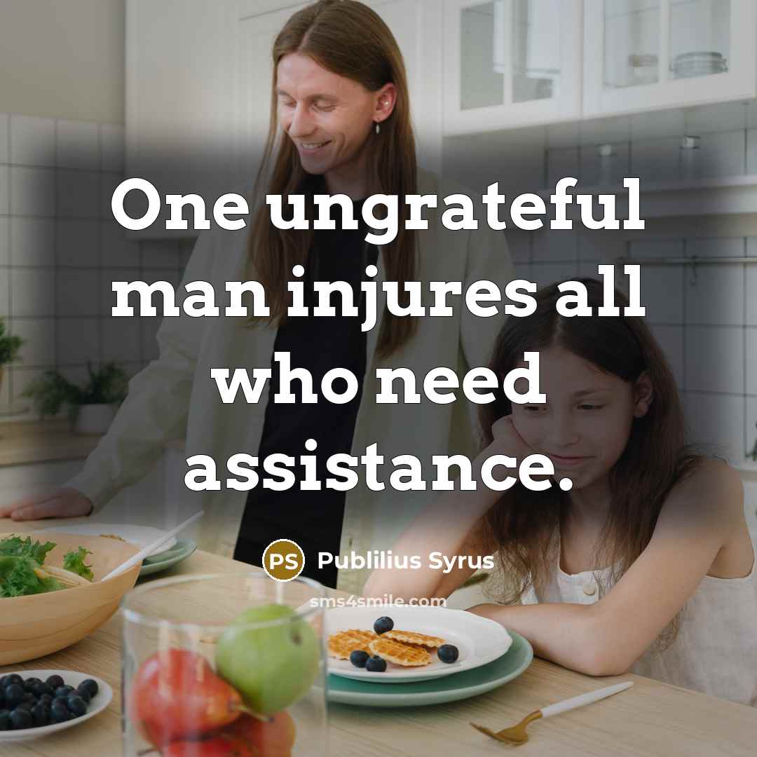 “One ungrateful man injures all who need assistance.…” quote by Publilius Syrus
