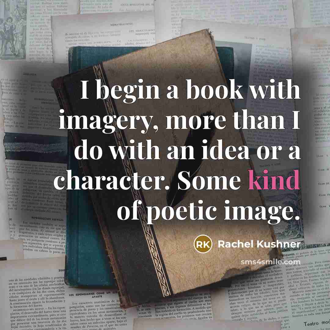 “I begin a book with imagery, more than I do…” quote by Rachel Kushner