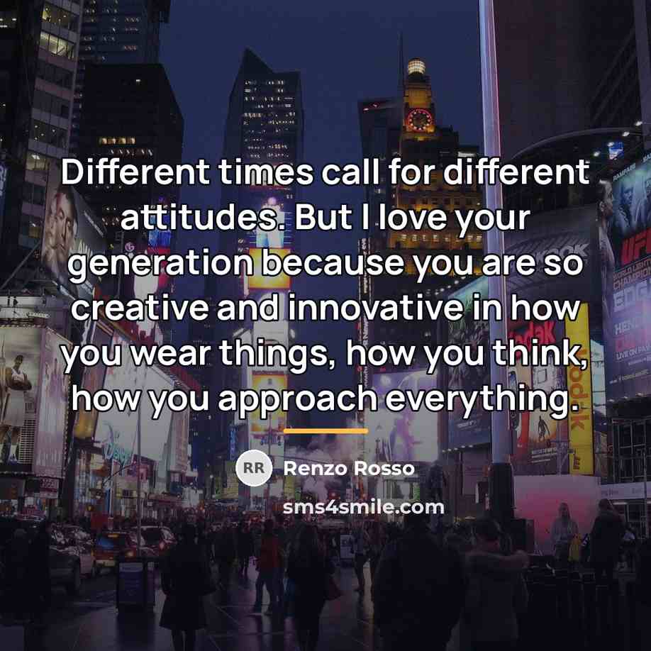 “Different times call for different attitudes. But I love your…” quote by Renzo Rosso