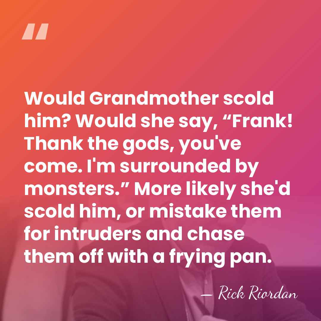 Would Grandmother scold him? Would she say, “Frank! Thank the gods, you've&hellip; - Rick Riordan