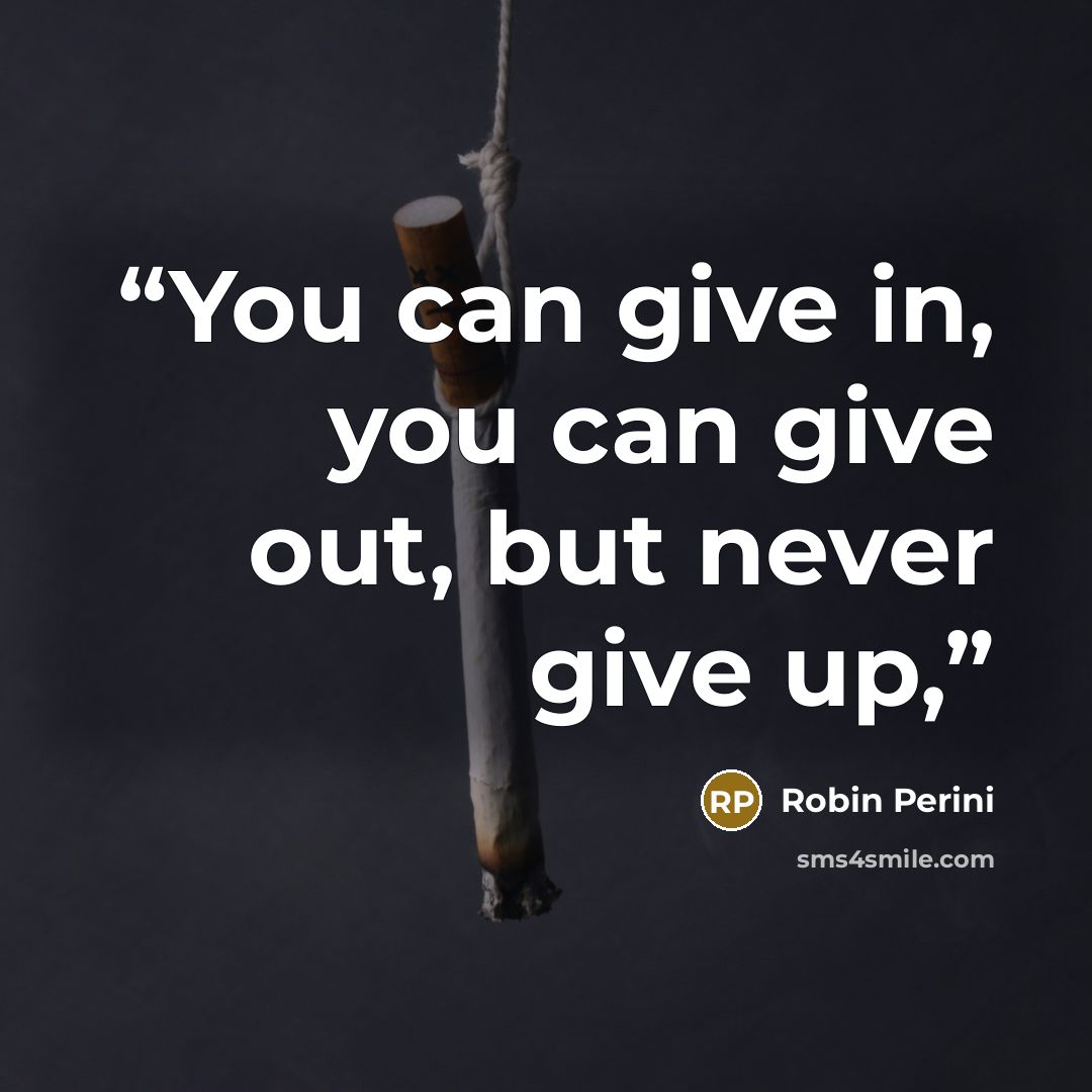 “You can give in, you can give out, but never give up,” quote by Robin Perini