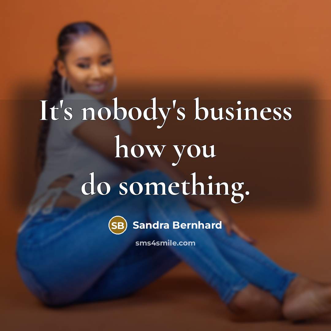 “It's nobody's business how you do something.…” quote by Sandra Bernhard