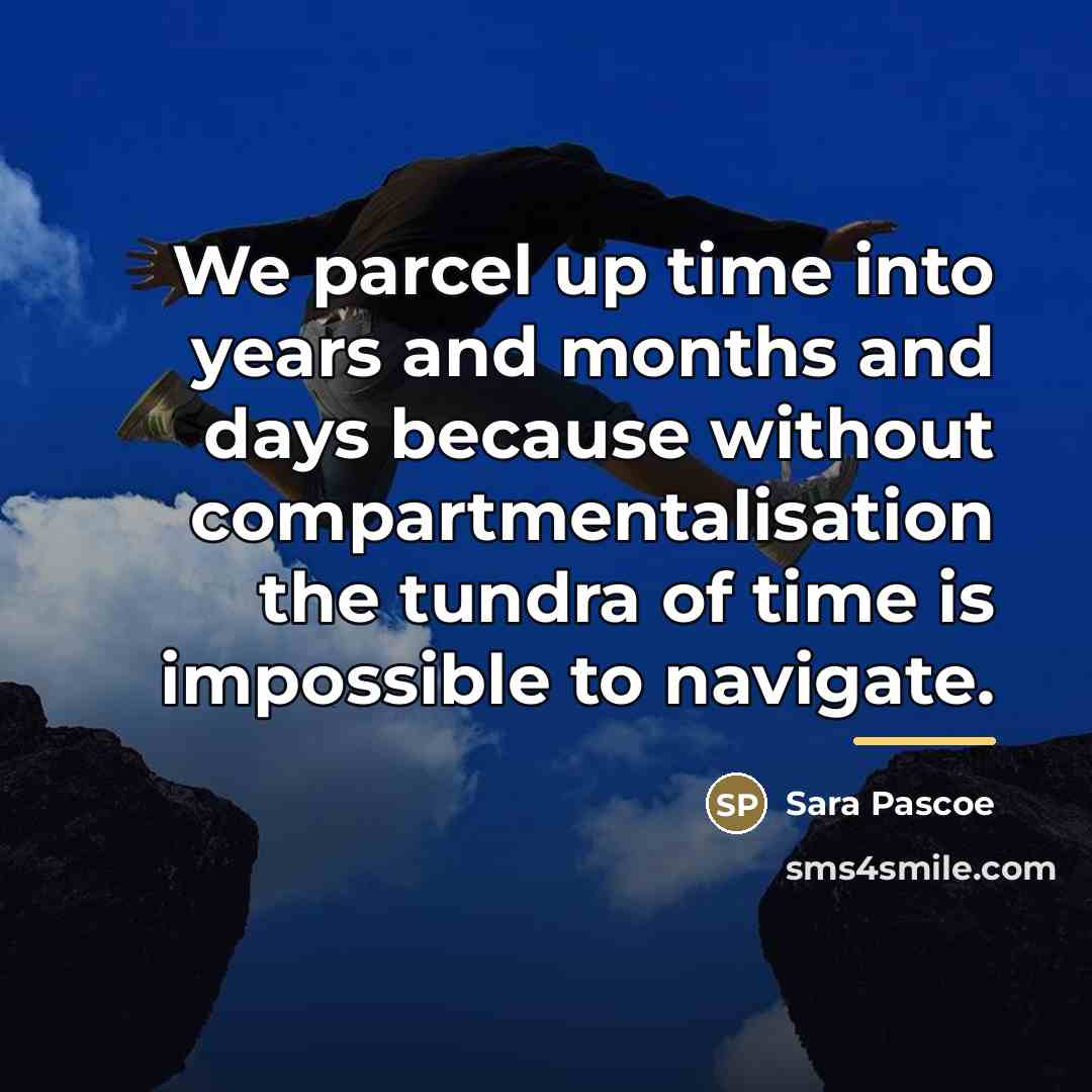 “We parcel up time into years and months and days…” quote by Sara Pascoe