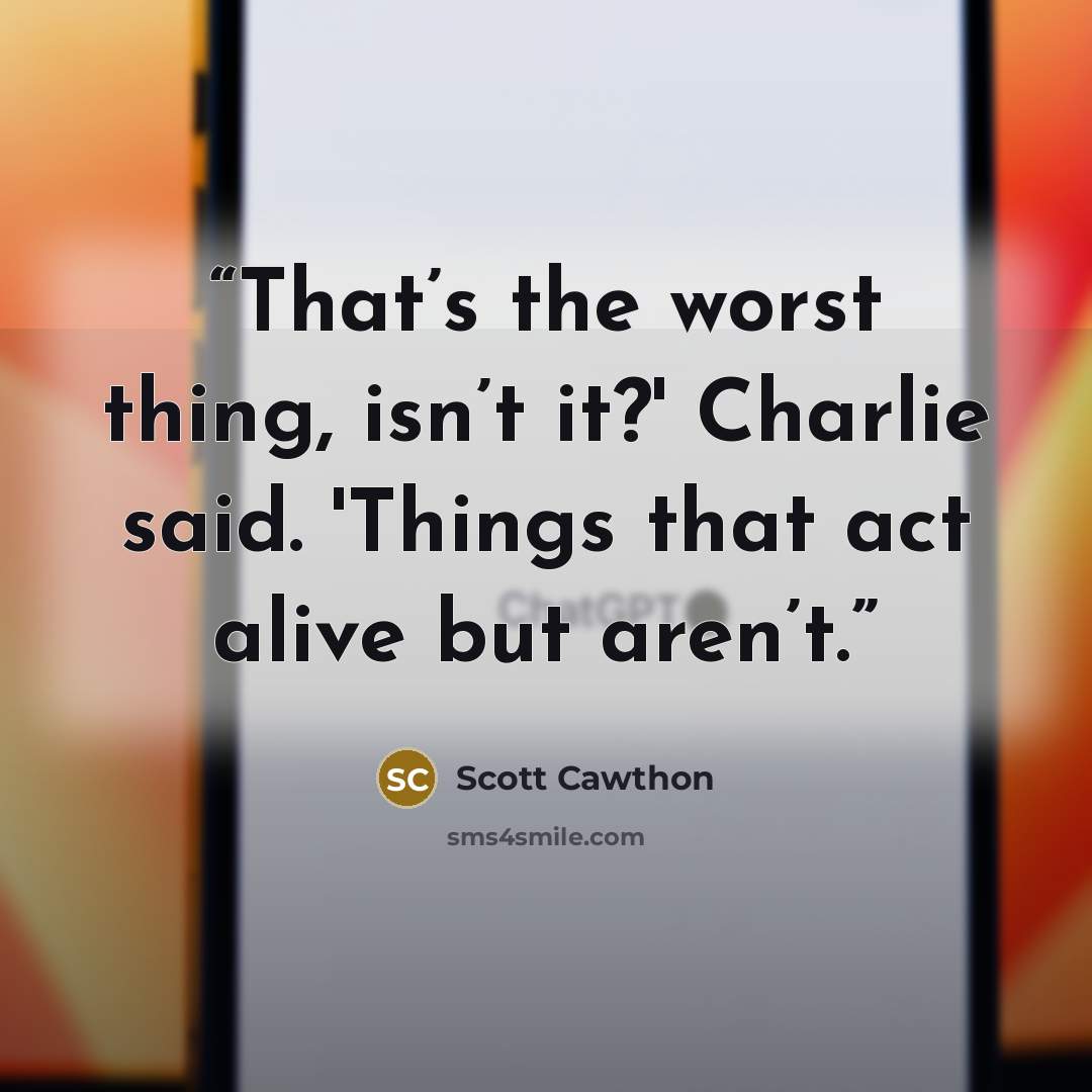 “That’s the worst thing, isn’t it?' Charlie said. 'Things that act alive but aren’t.” quote by Scott Cawthon
