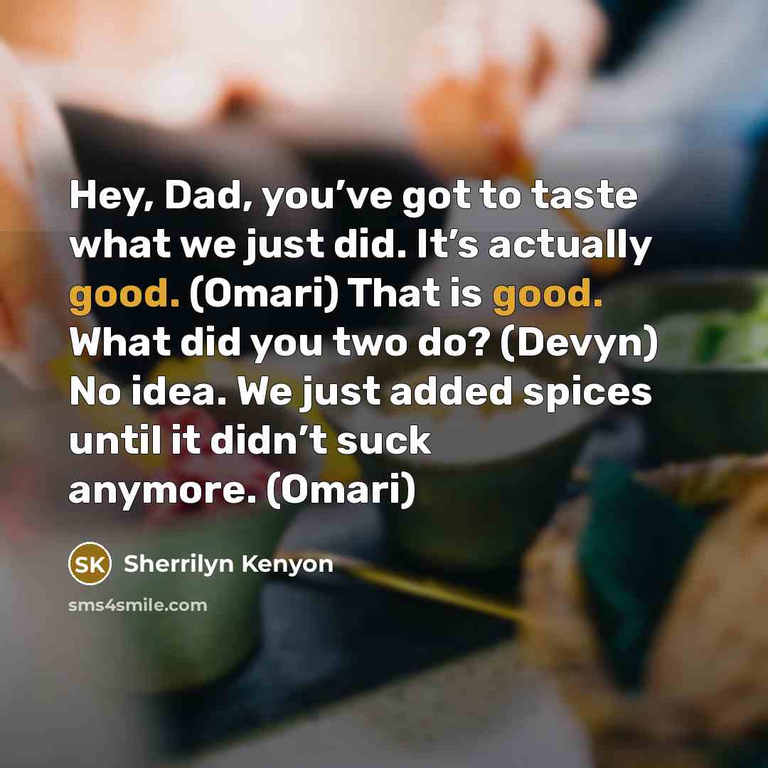 “Hey, Dad, you’ve got to taste what we just did.…” quote by Sherrilyn Kenyon