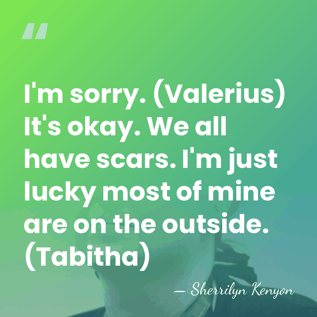 I'm sorry. (Valerius) It's okay. We all have scars. I'm just lucky&hellip; - Sherrilyn Kenyon