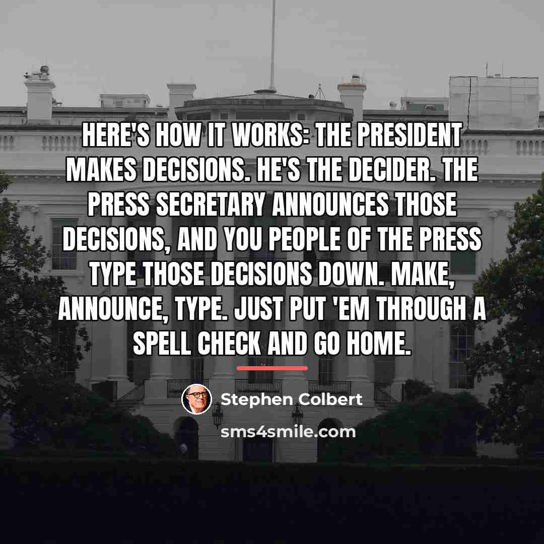 “Here's how it works: the president makes decisions. He's the…” quote by Stephen Colbert
