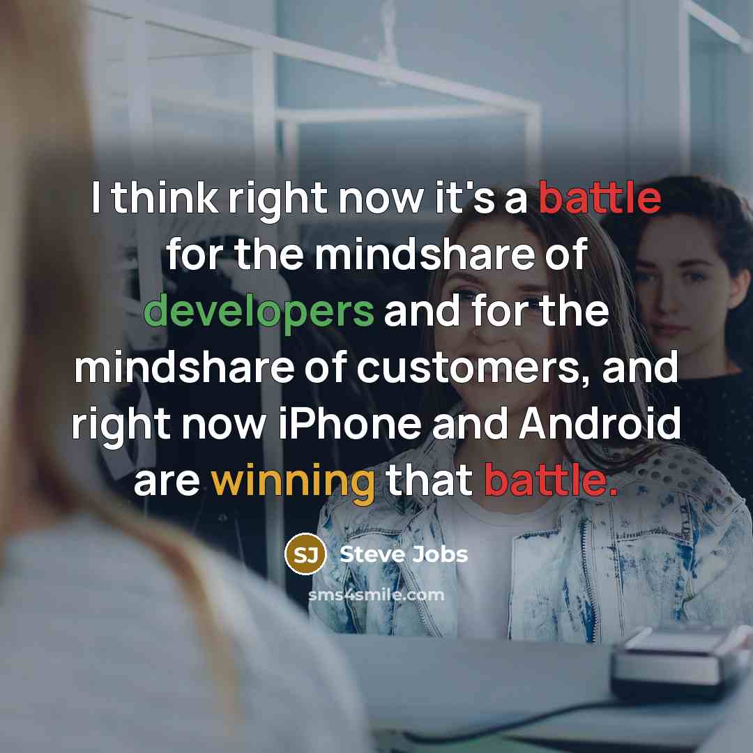 “I think right now it's a battle for the mindshare of developers and for the mindshare of customers, and right now iPhone and Android are winning that battle.” quote by Steve Jobs