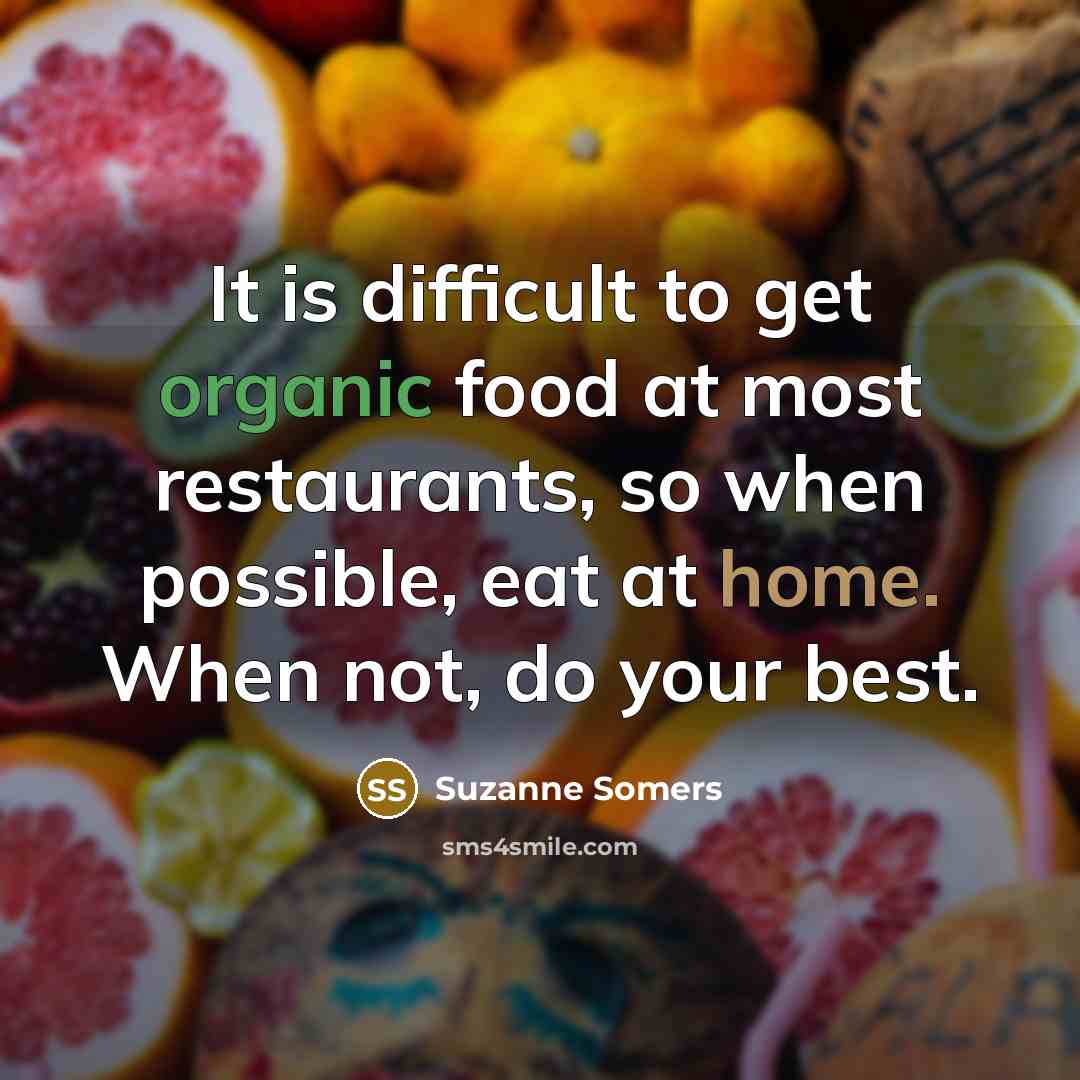 “It is difficult to get organic food at most restaurants,…” quote by Suzanne Somers