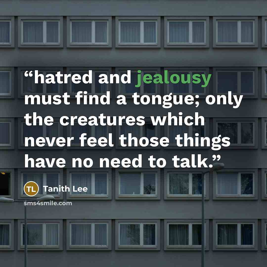 “hatred and jealousy must find a tongue; only the creatures which never feel those things have no need to talk.” quote by Tanith Lee