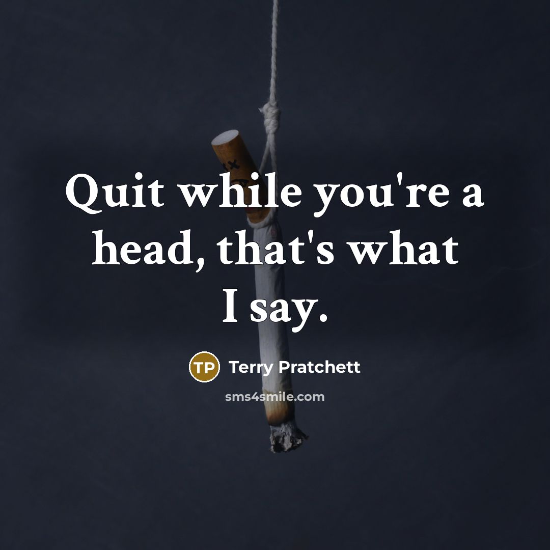 “Quit while you're a head, that's what I say.…” quote by Terry Pratchett