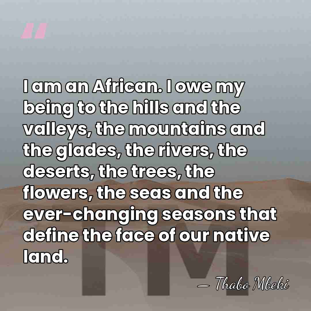 I am an African. I owe my being to the hills and&hellip; - Thabo Mbeki