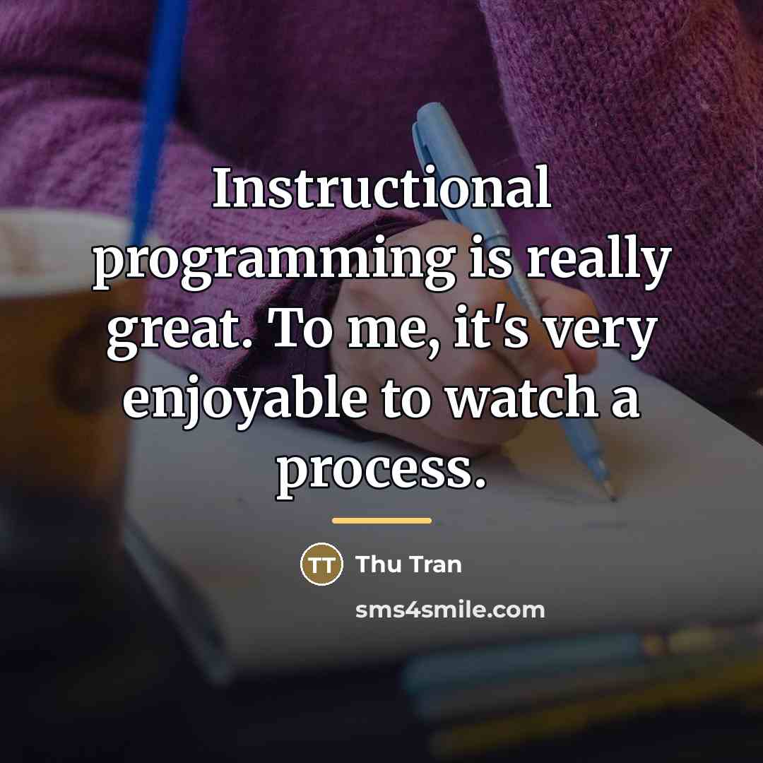 “Instructional programming is really great. To me, it's very enjoyable…” quote by Thu Tran