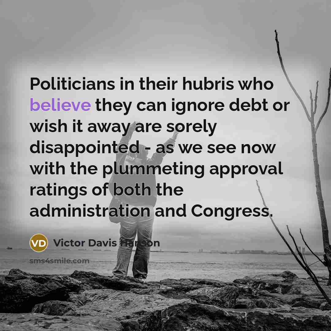 “Politicians in their hubris who believe they can ignore debt…” quote by Victor Davis Hanson