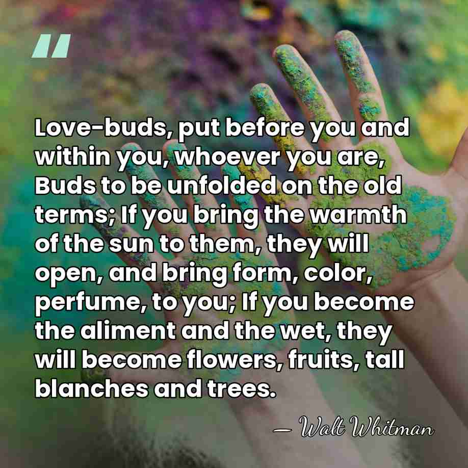 Love-buds, put before you and within you, whoever you are, Buds to&hellip; - Walt Whitman