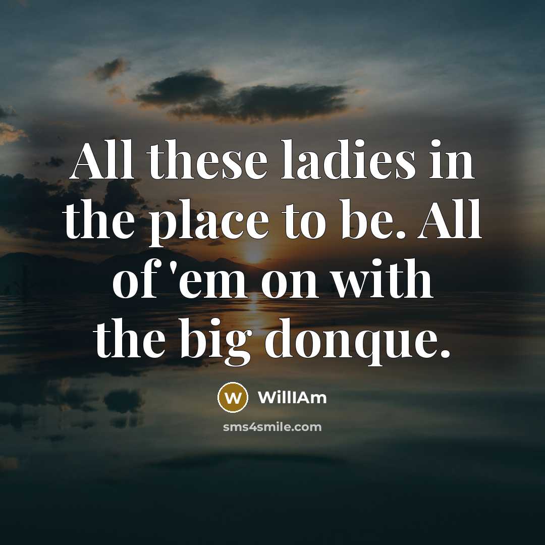 “All these ladies in the place to be. All of…” quote by WillIAm