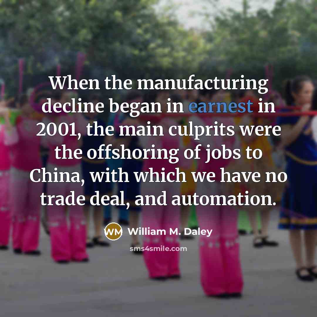 “When the manufacturing decline began in earnest in 2001, the…” quote by William M. Daley