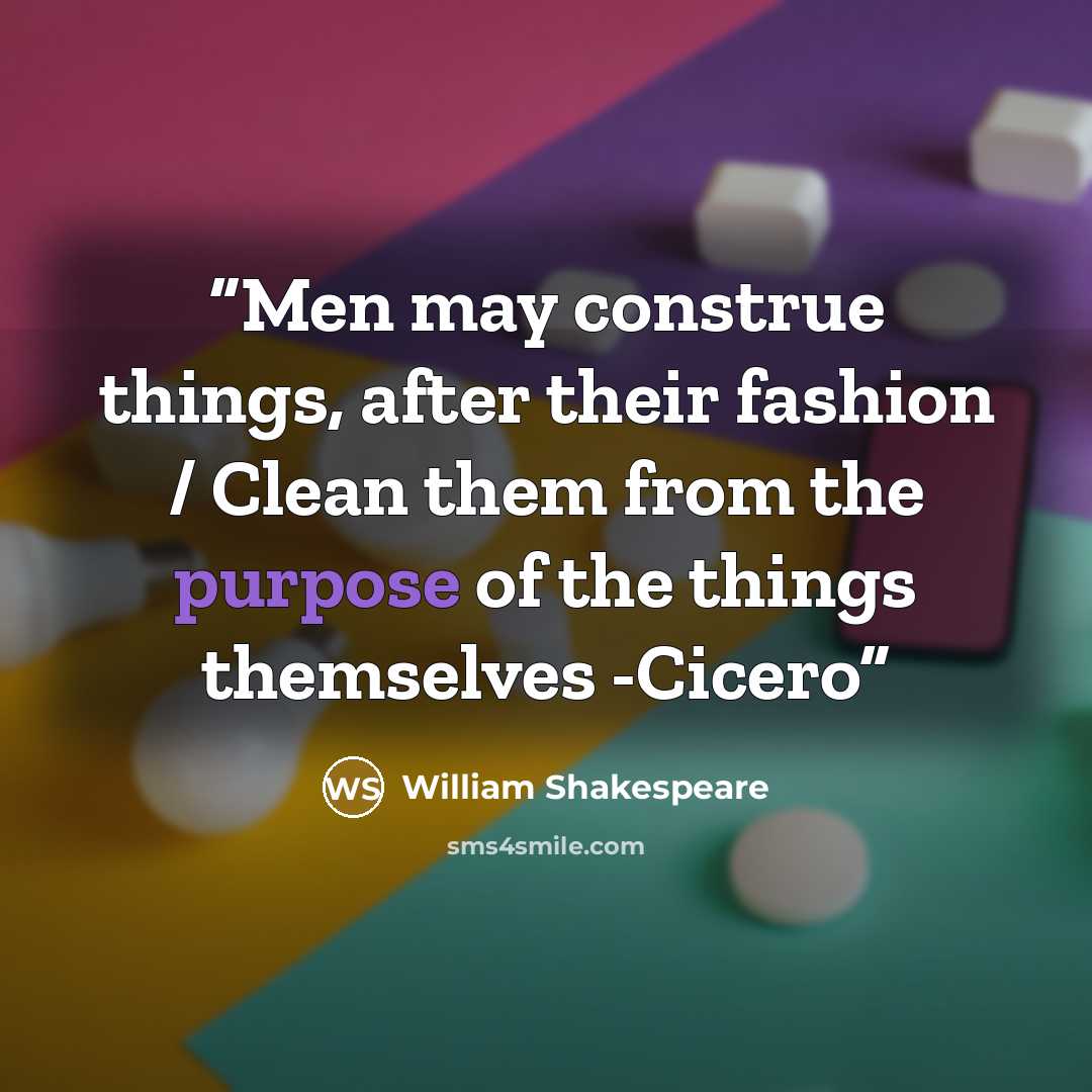 “Men may construe things, after their fashion / Clean them from the purpose of the things themselves -Cicero” quote by William Shakespeare