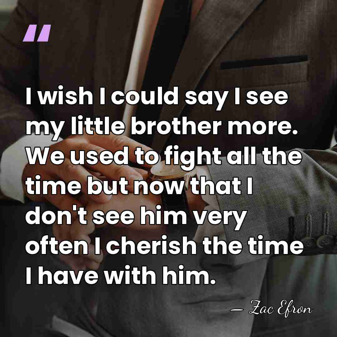 I wish I could say I see my little brother more. We&hellip; - Zac Efron