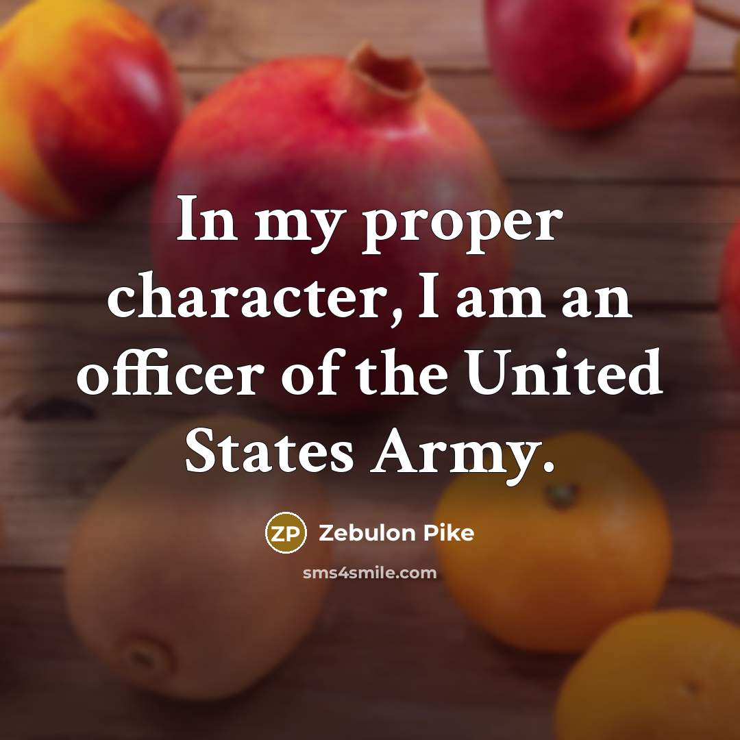 “In my proper character, I am an officer of the…” quote by Zebulon Pike