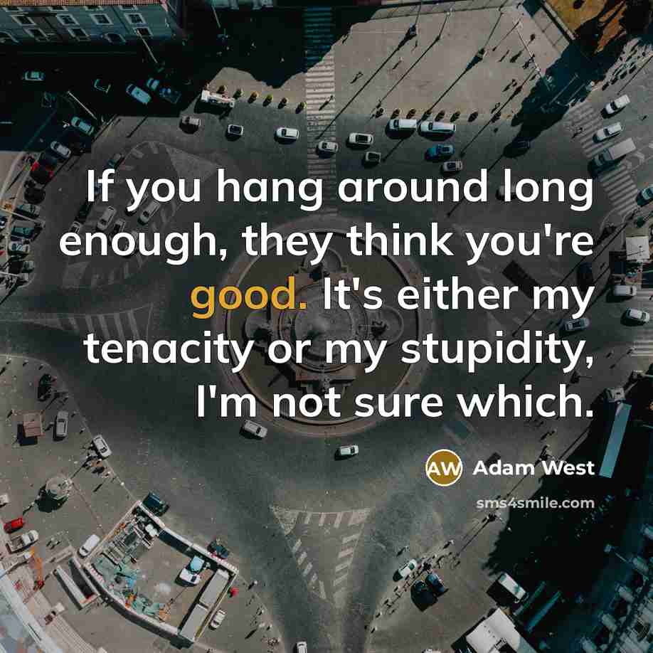 “If you hang around long enough, they think you're good.…” quote by Adam West