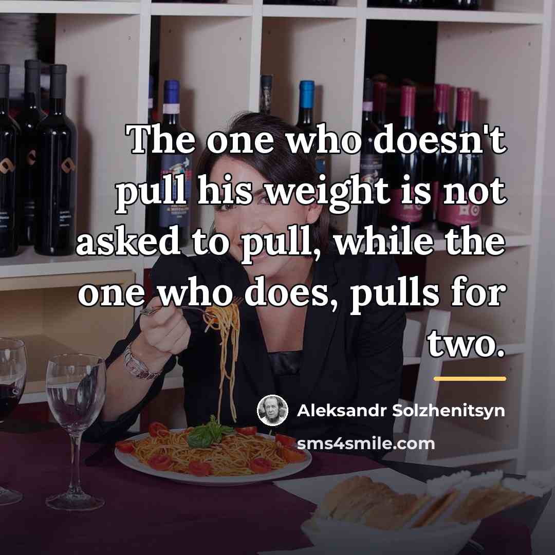 “The one who doesn't pull his weight is not asked…” quote by Aleksandr Solzhenitsyn