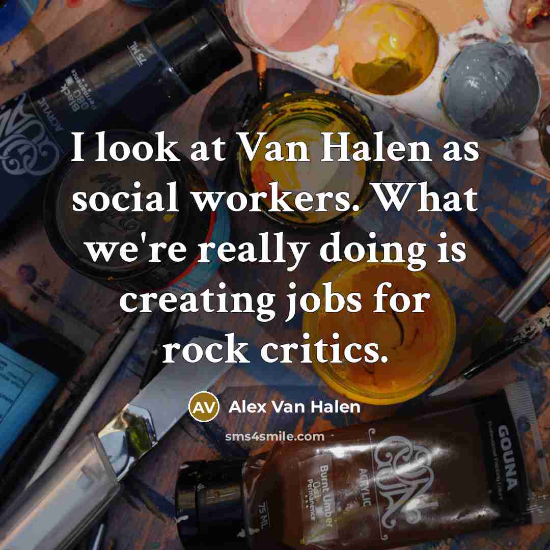 “I look at Van Halen as social workers. What we're…” quote by Alex Van Halen